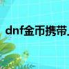 dnf金幣攜帶上限表95（dnf金幣攜帶上限）