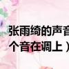 張雨綺的聲音為什么那么奇怪（張雨綺沒有一個音在調上）
