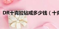 DR十克拉鉆戒多少錢(十克拉鉆戒多少錢)