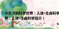 小天才的科學世界:人體·生命科學(關于小天才的科學世界:人體·生命科學簡介)