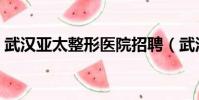 武漢亞太整形醫院招聘(武漢亞太整形醫院)