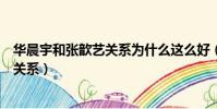 華晨宇和張歆藝關系為什么這么好(華晨宇和張歆藝有什么關系)