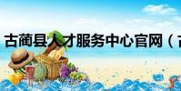 古藺縣人才服務中心官網(古藺人事考試網)