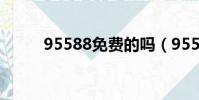 95588免費的嗎(95588免費嗎)