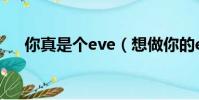 你真是個eve(想做你的eve什么意思)