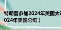 特朗普參加2024年美國大選(特朗普將競選2024年美國總統)
