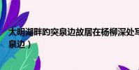 大明湖畔趵突泉邊故居在楊柳深處寫的是誰(大明湖畔趵突泉邊)