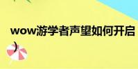 wow游學者聲望如何開啟(wow游學者聲望)