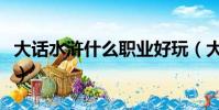 大話水滸什么職業好玩(大話水滸什么職業好)