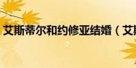 艾斯蒂爾和約修亞結婚(艾斯蒂爾和約修亞)