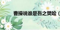 曹操說誰是吾之樊噲(吾之樊噲)