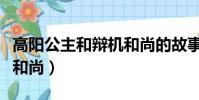 高陽公主和辯機和尚的故事(高陽公主和辯機和尚)