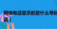 網絡電話顯示的是什么號碼(顯示號碼網絡電話)