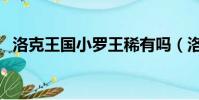 洛克王國小羅王稀有嗎(洛克王國小羅王)