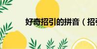 好奇招引的拼音(招引的拼音)