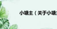 小塘主(關于小塘主簡介)