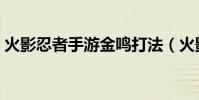 火影忍者手游金鳴打法(火影忍者金鳴口令)