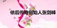 依后傳奇創始人張劍峰(依后傳奇)
