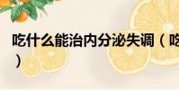 吃什么能治內分泌失調(吃什么治內分泌失調)
