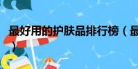 最好用的護膚品排行榜(最好用護膚品排行榜)