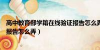 高中教育部學籍在線驗證報告怎么弄(教育部學籍在線驗證報告怎么弄)