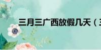 三月三廣西放假幾天(三月三廣西)