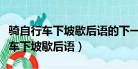 騎自行車下坡歇后語的下一句是什么(騎自行車下坡歇后語)