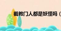 截教門人都是妖怪嗎(截教門人)