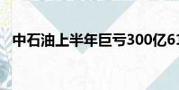 中石油上半年巨虧300億61~!88321 新聞