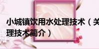小城鎮飲用水處理技術(關于小城鎮飲用水處理技術簡介)