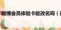微博會員體驗卡能改名嗎(微博會員體驗卡)