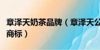 章澤天奶茶品牌(章澤天公司申請奶茶寶寶等商標)