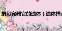 捐獻完器官的遺體(遺體捐獻后會被切割嗎)