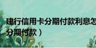 建行信用卡分期付款利息怎么算(建行信用卡分期付款)