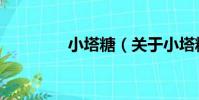 小塔糖(關于小塔糖簡介)