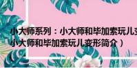 小大師系列:小大師和畢加索玩兒變形(關于小大師系列:小大師和畢加索玩兒變形簡介)
