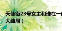 天使街23號女主和誰在一起了(天使街23號大結局)