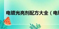 電鍍光亮劑配方大全(電鍍光亮劑配方)