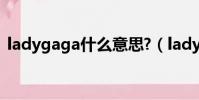 ladygaga什么意思?(ladygaga什么意思)