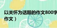 以關懷為話題的作文800字(以關懷為話題的作文)