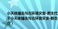 小天體撞擊與古環境災變-新生代六次撞擊事件的研究(關于小天體撞擊與古環境災變-新生代六次撞擊事件的研究簡介)