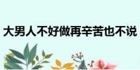 大男人不好做再辛苦也不說(大男人不好做)