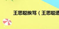 王思聰挨罵(王思聰遭路人謾罵)