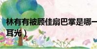 林有有被顧佳扇巴掌是哪一集(顧佳扇林有有耳光)