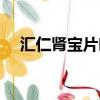 匯仁腎寶片吃多久有效果（匯仁腎寶片）