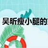 吳昕瘦小腿的方法視頻（吳昕如何瘦小腿的）