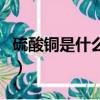 硫酸銅是什么顏色的沉淀（硫酸銅是什么顏色）