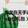 御龍在天手游官網禮包兌換中心（御龍在天qq會員禮包）