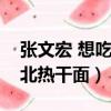 張文宏 想吃熱干面（張文宏隔空喊話想吃湖北熱干面）