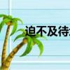 迫不及待地什么填空（迫不及待地）